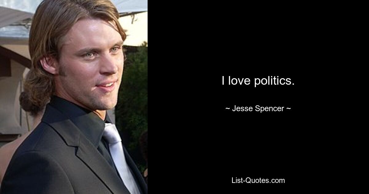 I love politics. — © Jesse Spencer