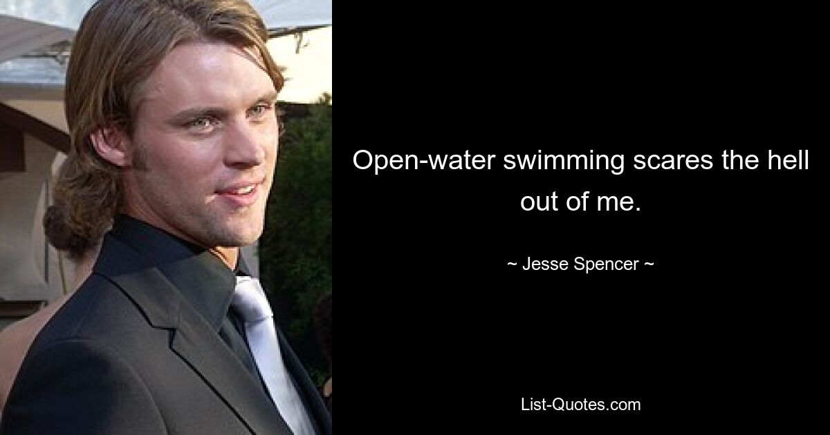 Open-water swimming scares the hell out of me. — © Jesse Spencer