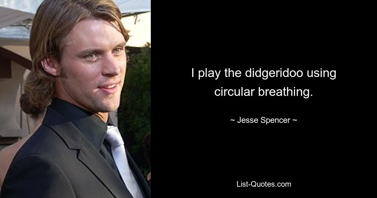 I play the didgeridoo using circular breathing. — © Jesse Spencer