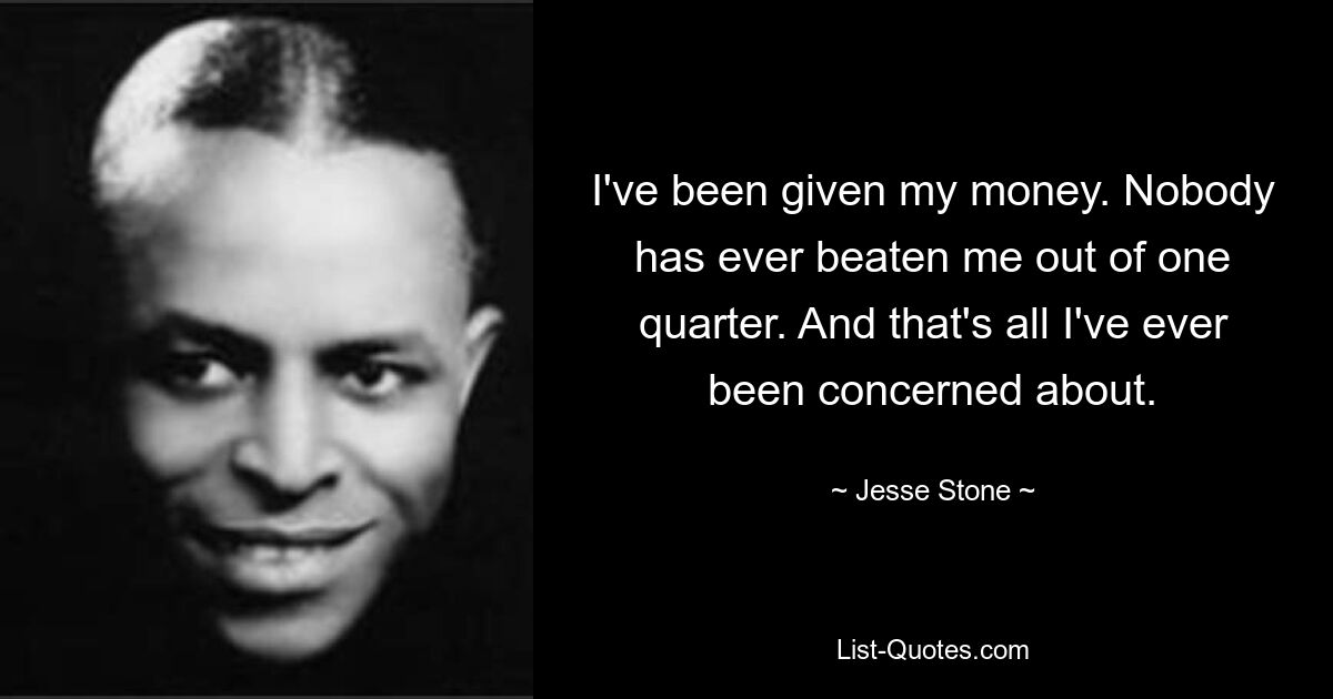 I've been given my money. Nobody has ever beaten me out of one quarter. And that's all I've ever been concerned about. — © Jesse Stone