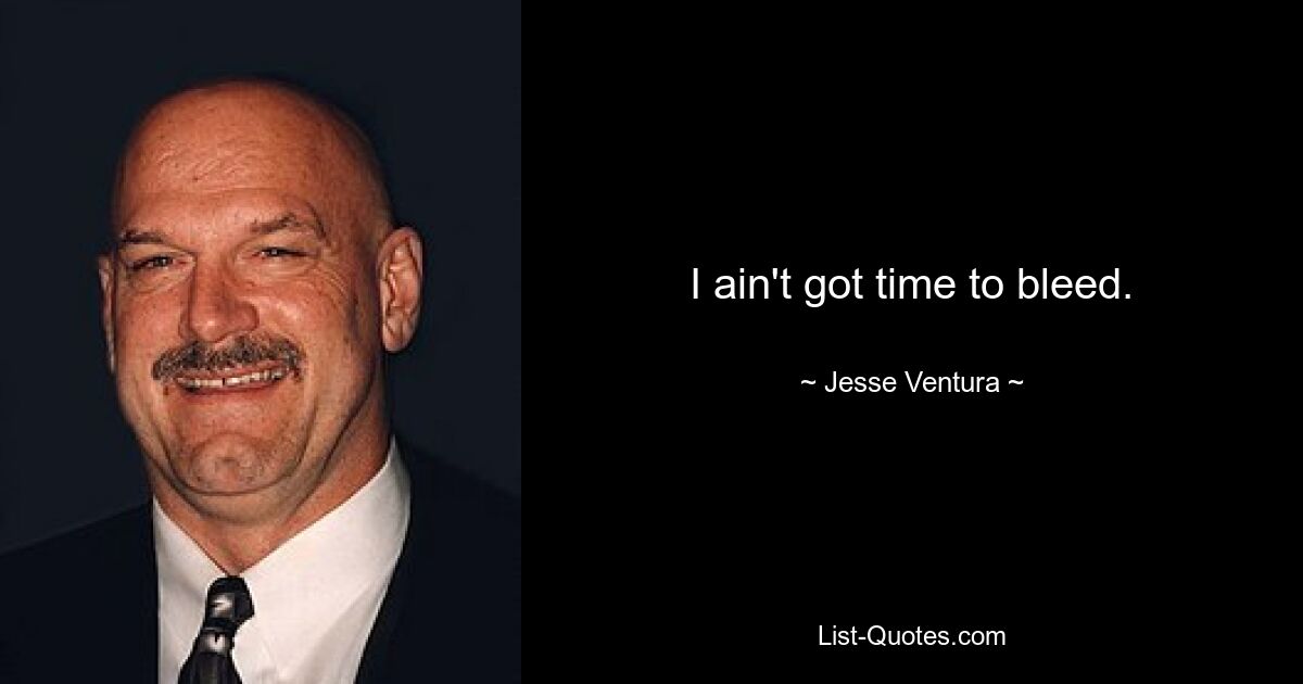 I ain't got time to bleed. — © Jesse Ventura