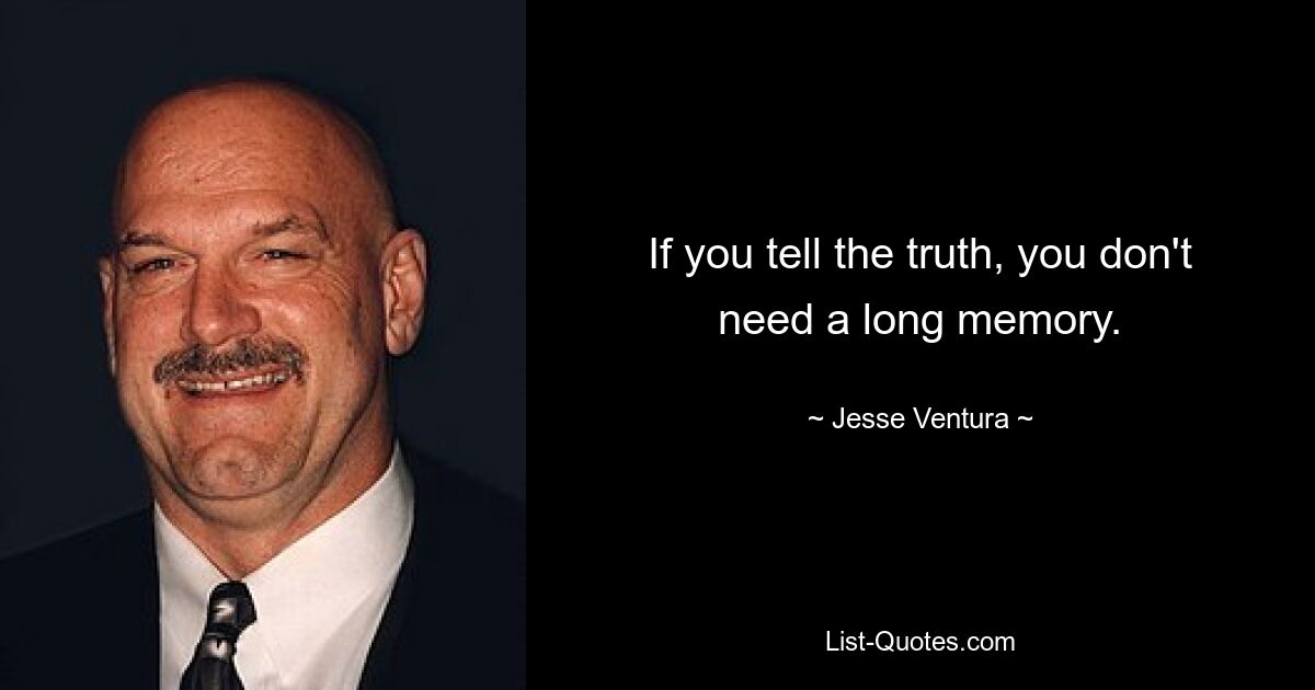 If you tell the truth, you don't need a long memory. — © Jesse Ventura