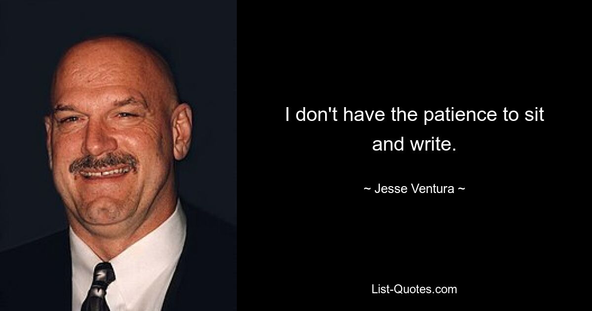 I don't have the patience to sit and write. — © Jesse Ventura