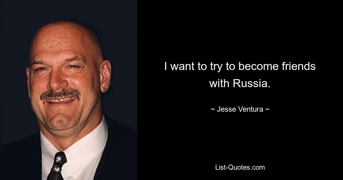 I want to try to become friends with Russia. — © Jesse Ventura