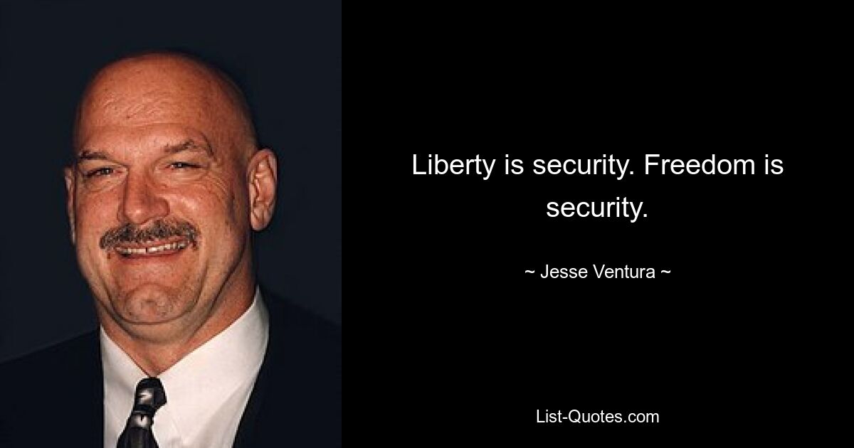 Liberty is security. Freedom is security. — © Jesse Ventura