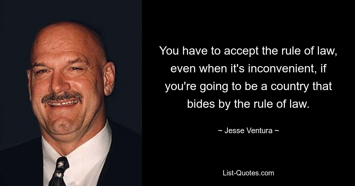 You have to accept the rule of law, even when it's inconvenient, if you're going to be a country that bides by the rule of law. — © Jesse Ventura