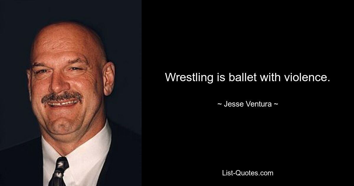 Wrestling is ballet with violence. — © Jesse Ventura