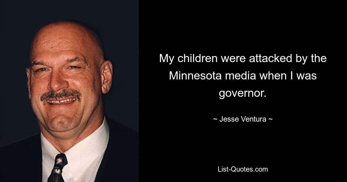 My children were attacked by the Minnesota media when I was governor. — © Jesse Ventura