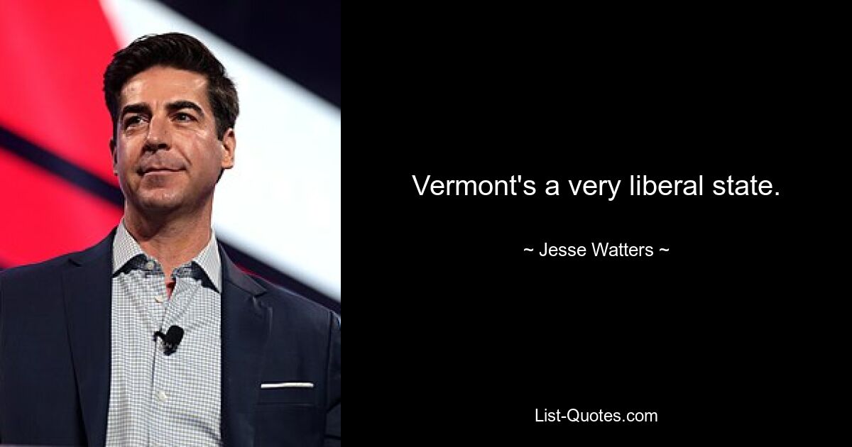 Vermont's a very liberal state. — © Jesse Watters