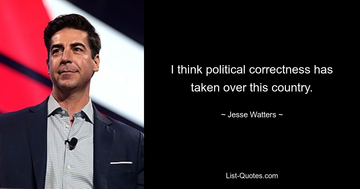 I think political correctness has taken over this country. — © Jesse Watters