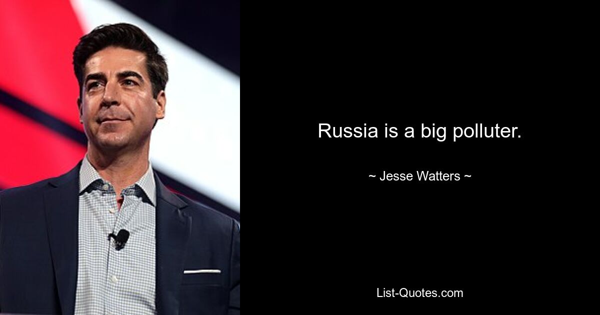 Russia is a big polluter. — © Jesse Watters