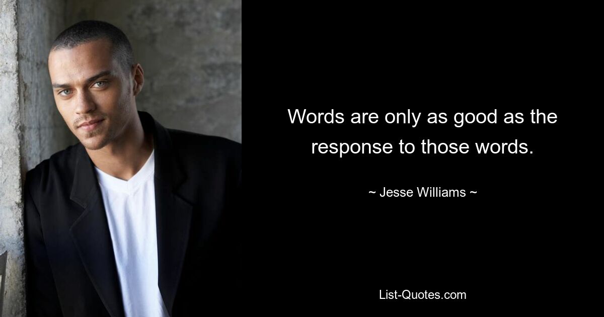 Words are only as good as the response to those words. — © Jesse Williams