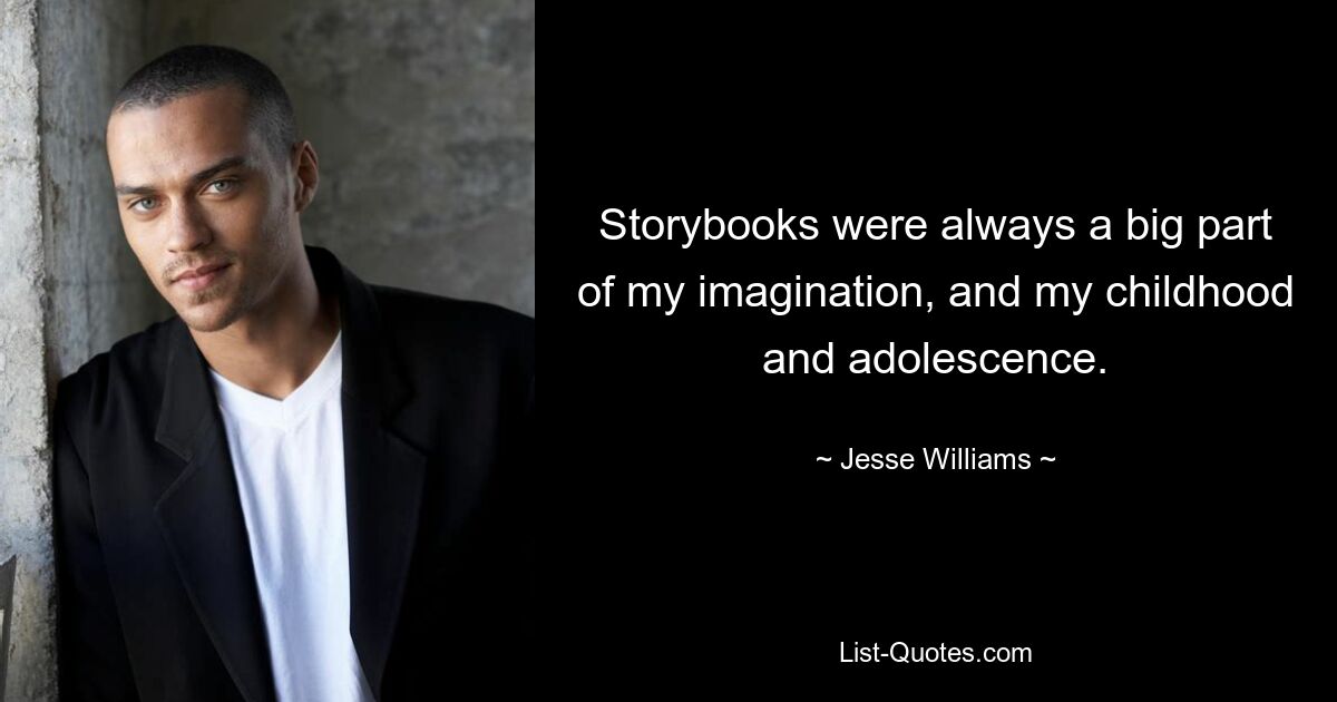 Storybooks were always a big part of my imagination, and my childhood and adolescence. — © Jesse Williams