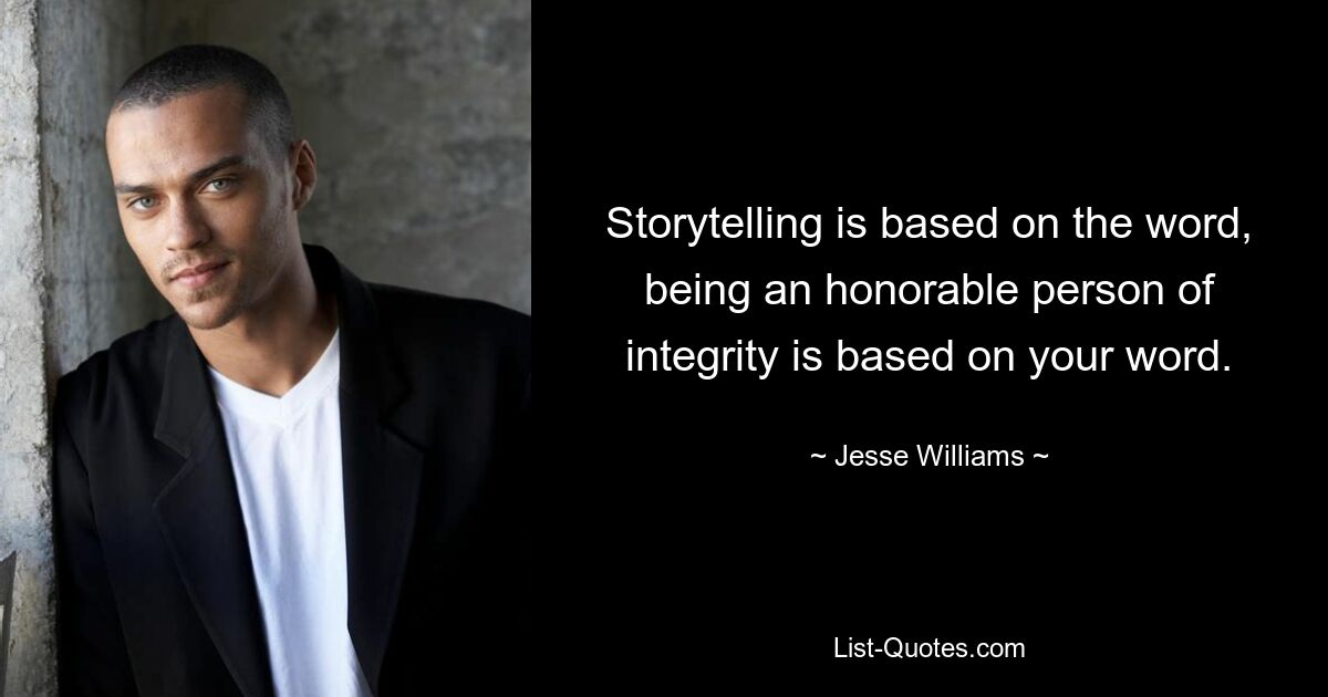 Storytelling is based on the word, being an honorable person of integrity is based on your word. — © Jesse Williams