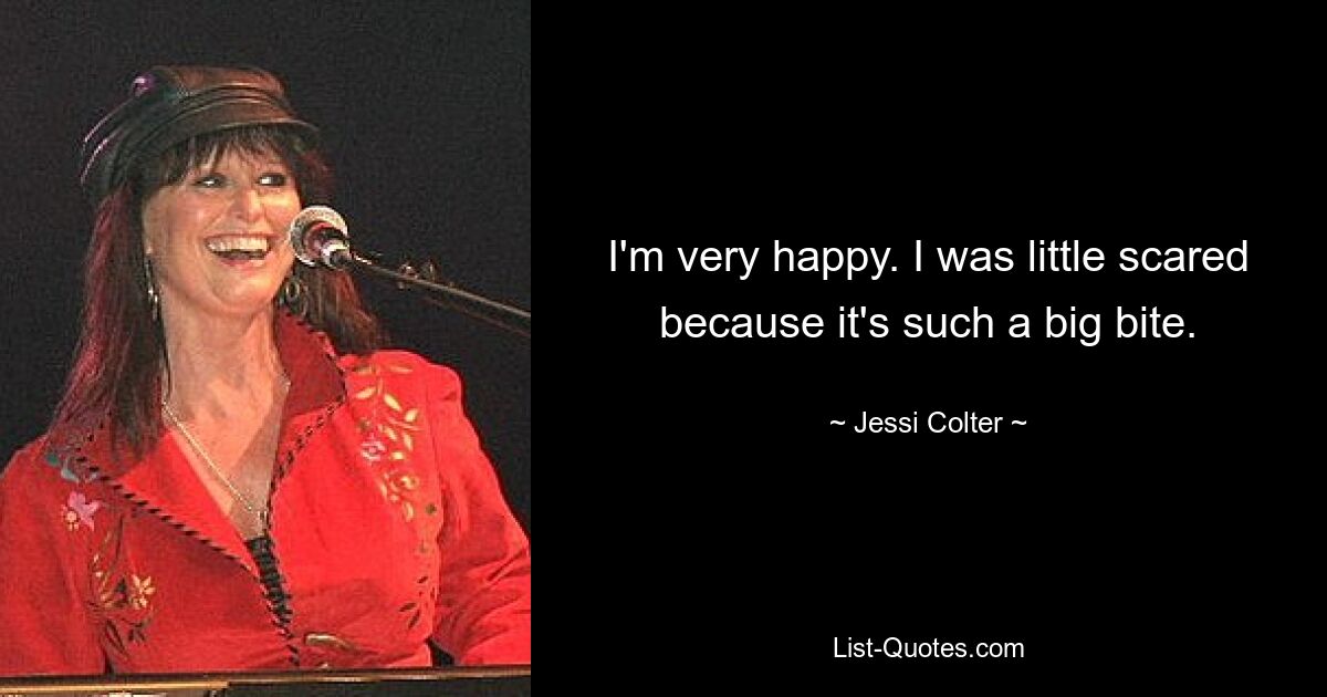 I'm very happy. I was little scared because it's such a big bite. — © Jessi Colter