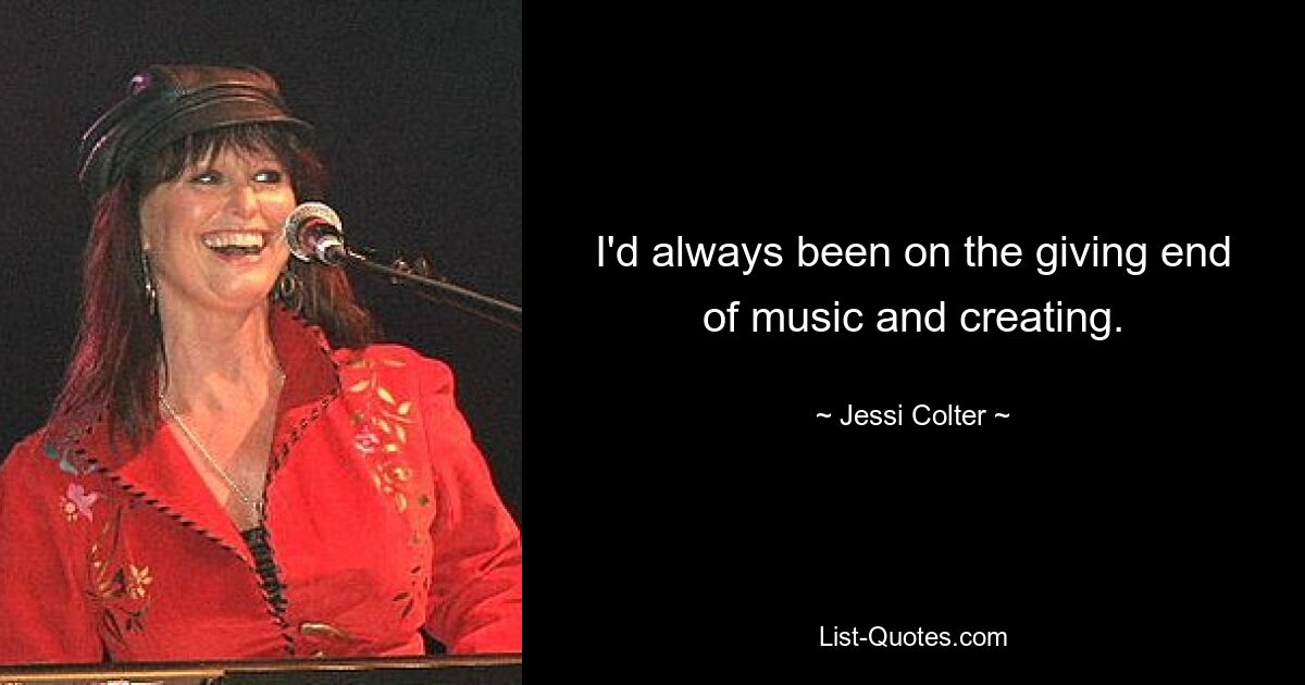 I'd always been on the giving end of music and creating. — © Jessi Colter