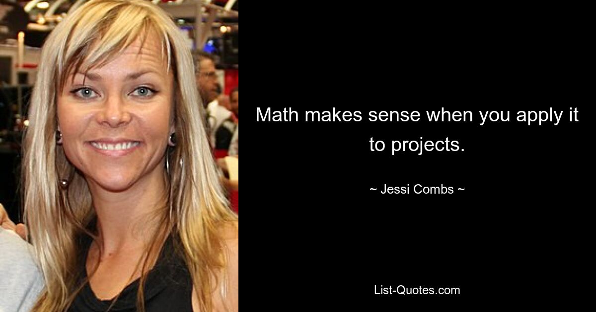 Math makes sense when you apply it to projects. — © Jessi Combs