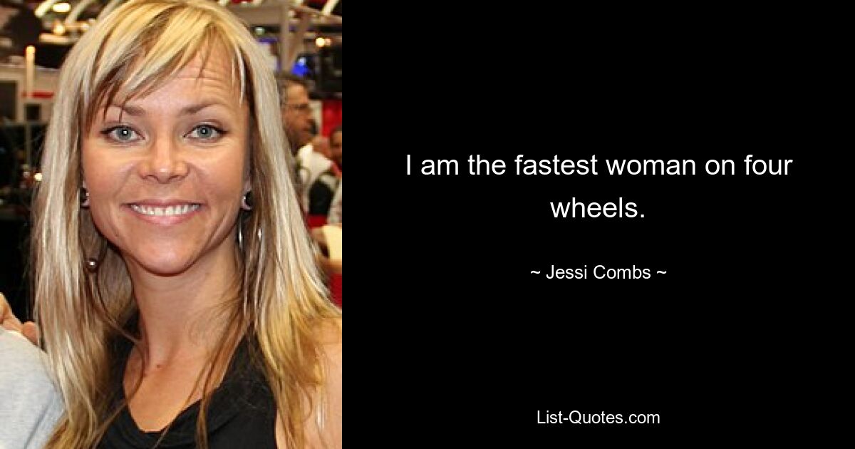 I am the fastest woman on four wheels. — © Jessi Combs