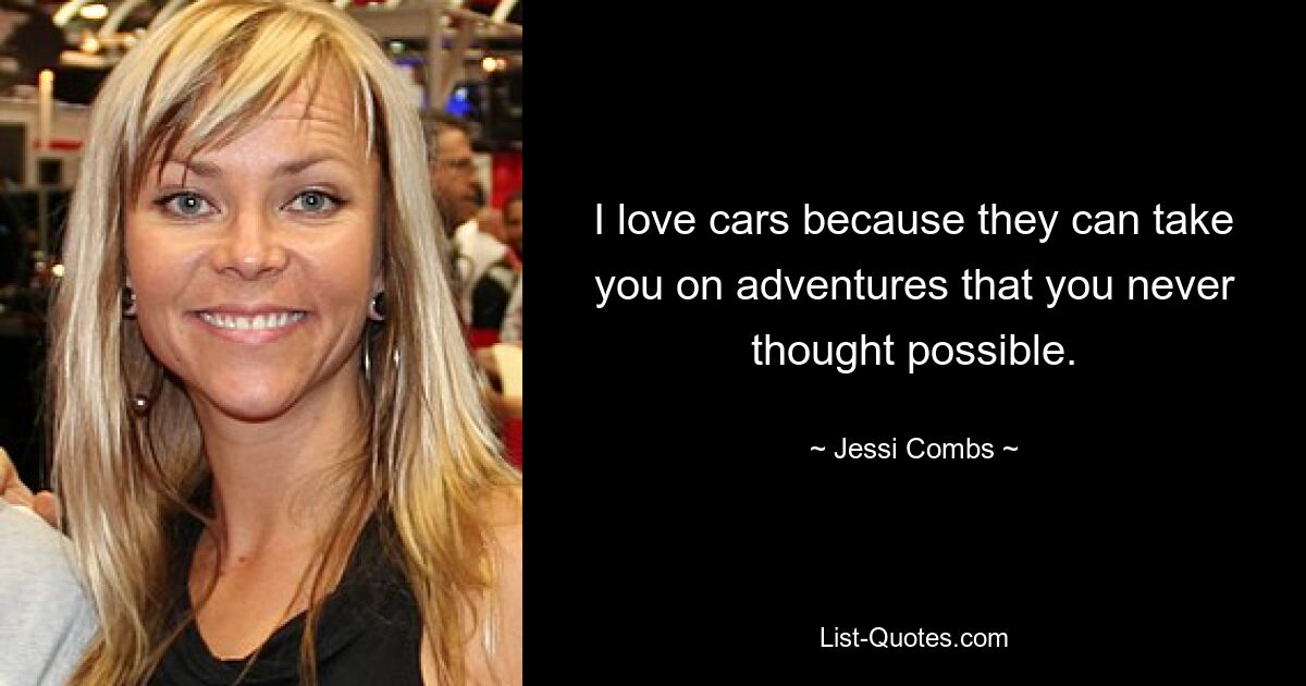 I love cars because they can take you on adventures that you never thought possible. — © Jessi Combs