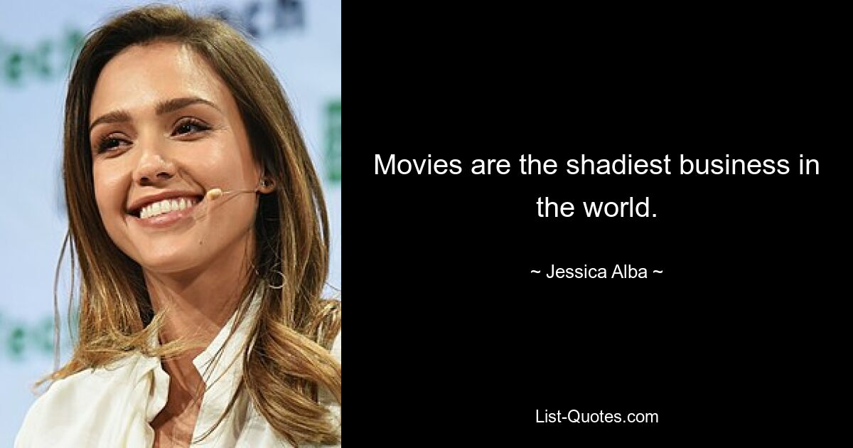 Movies are the shadiest business in the world. — © Jessica Alba