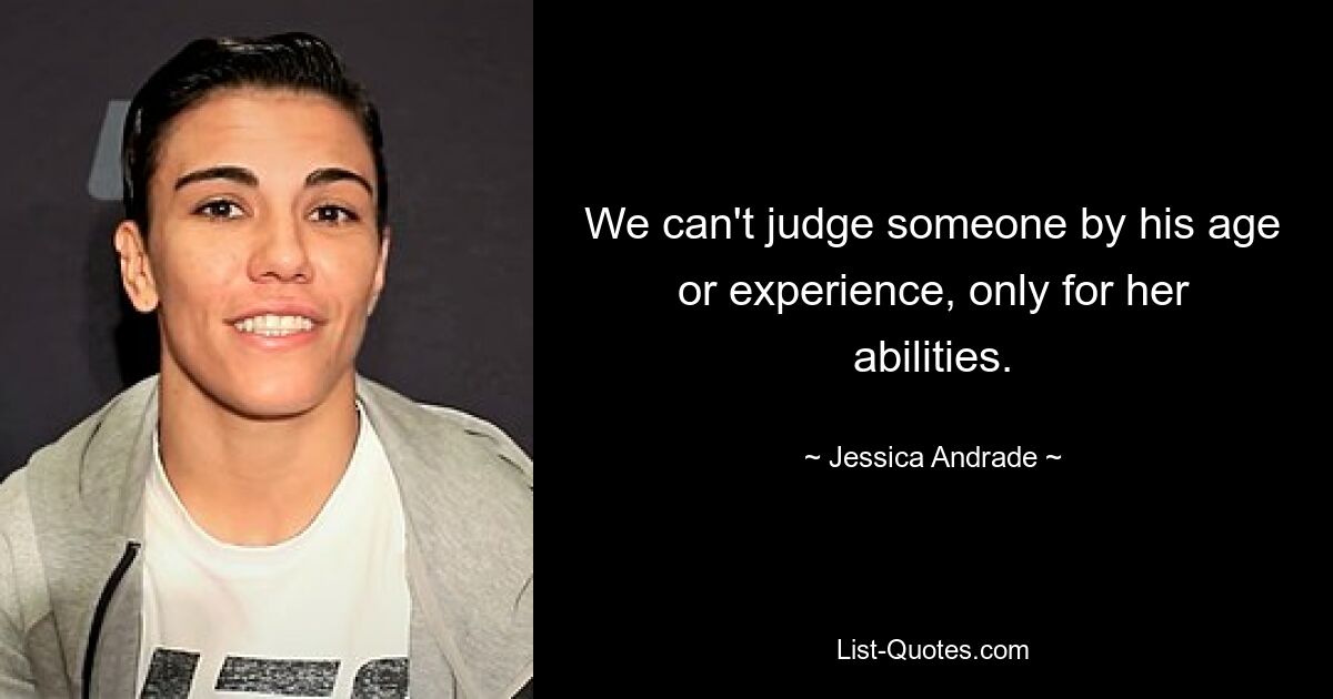 We can't judge someone by his age or experience, only for her abilities. — © Jessica Andrade