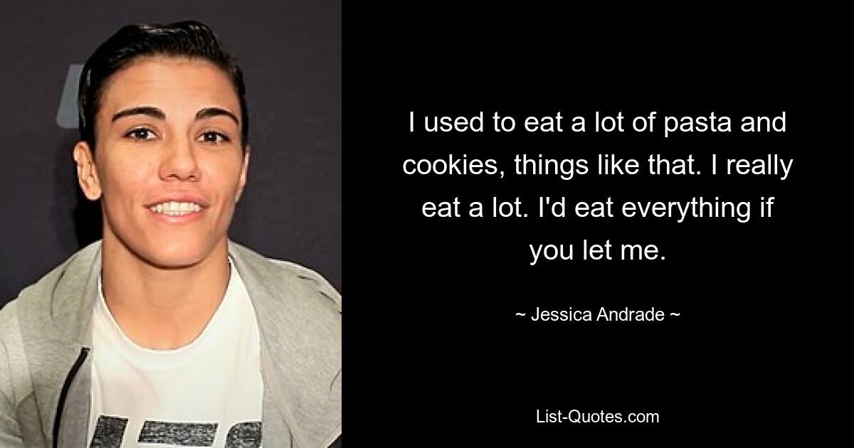 I used to eat a lot of pasta and cookies, things like that. I really eat a lot. I'd eat everything if you let me. — © Jessica Andrade