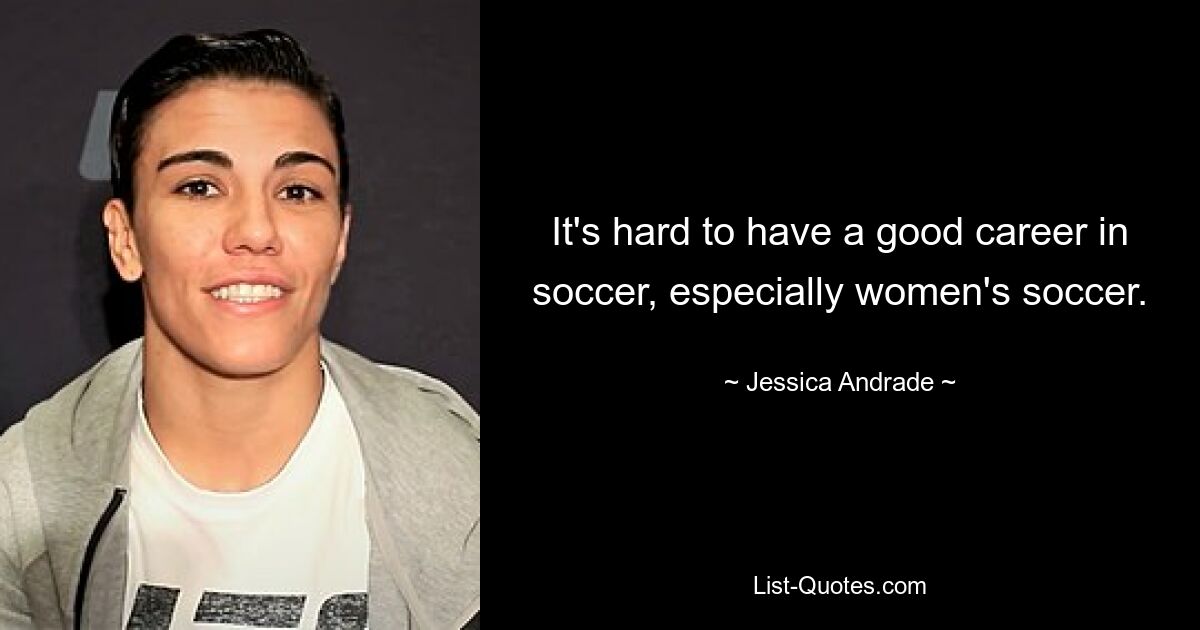 It's hard to have a good career in soccer, especially women's soccer. — © Jessica Andrade