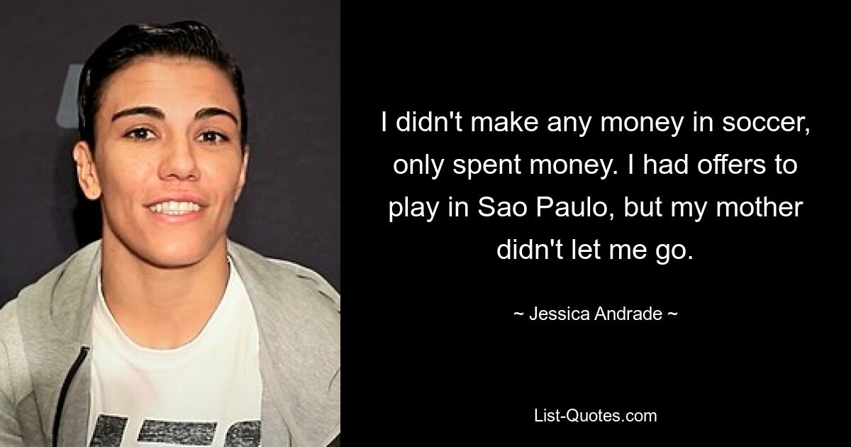 I didn't make any money in soccer, only spent money. I had offers to play in Sao Paulo, but my mother didn't let me go. — © Jessica Andrade