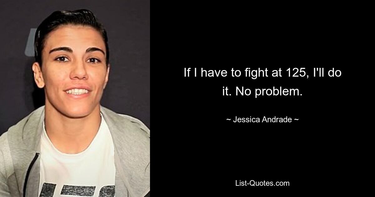 If I have to fight at 125, I'll do it. No problem. — © Jessica Andrade