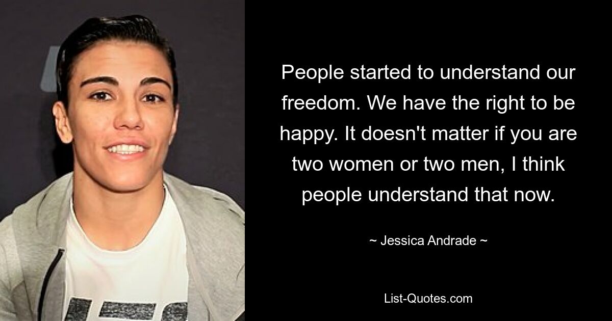 People started to understand our freedom. We have the right to be happy. It doesn't matter if you are two women or two men, I think people understand that now. — © Jessica Andrade