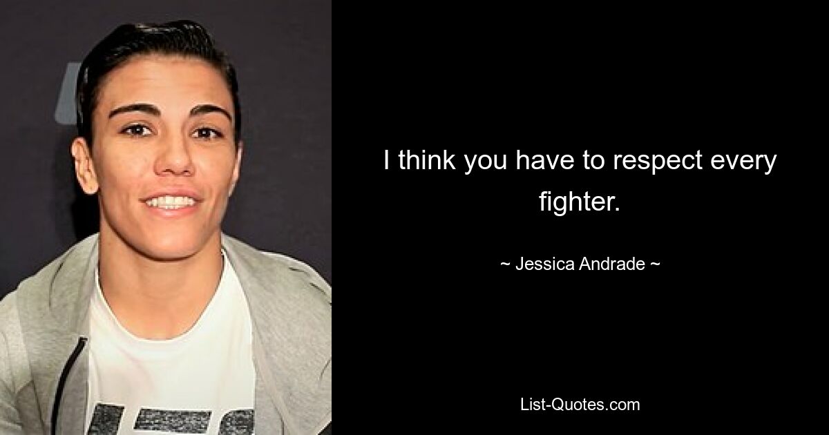 I think you have to respect every fighter. — © Jessica Andrade