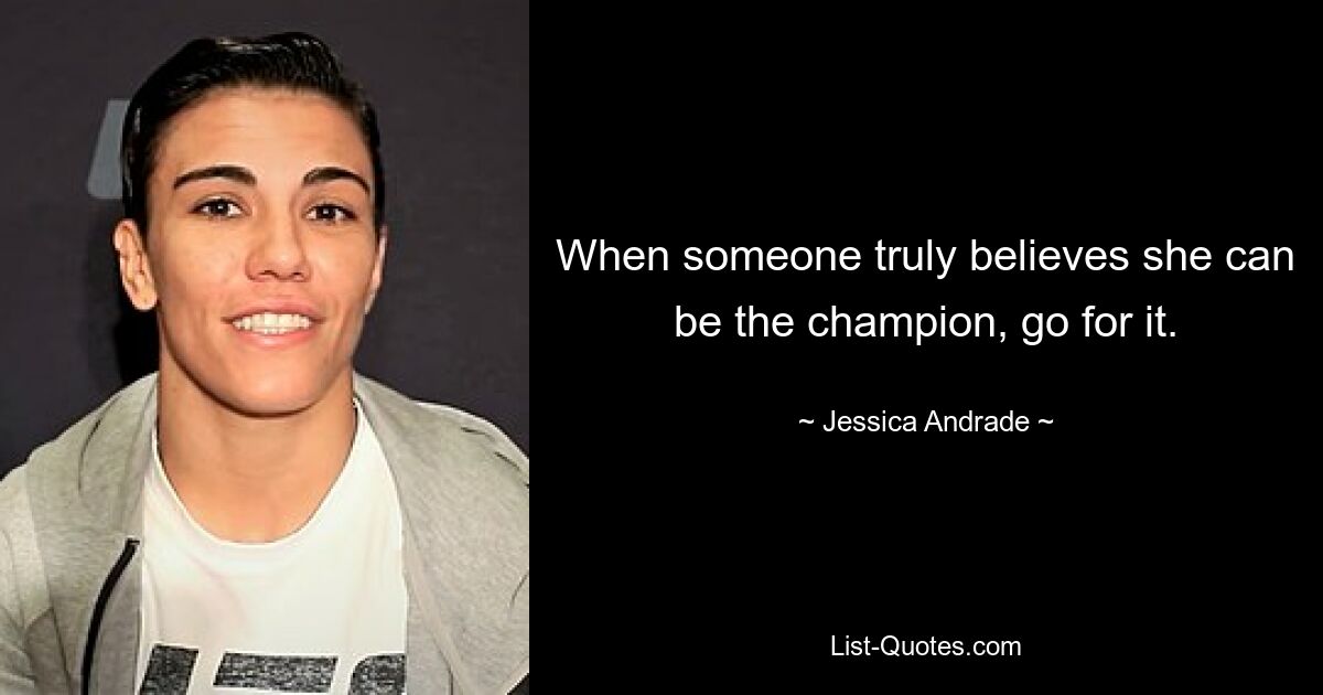 When someone truly believes she can be the champion, go for it. — © Jessica Andrade