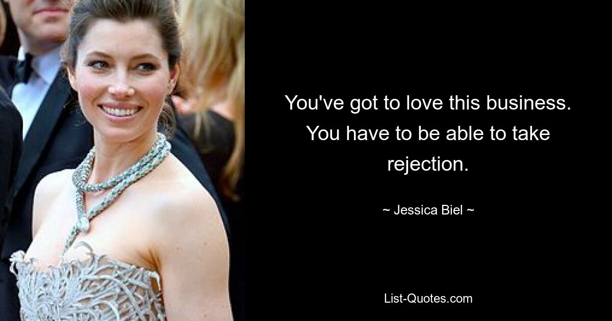 You've got to love this business. You have to be able to take rejection. — © Jessica Biel