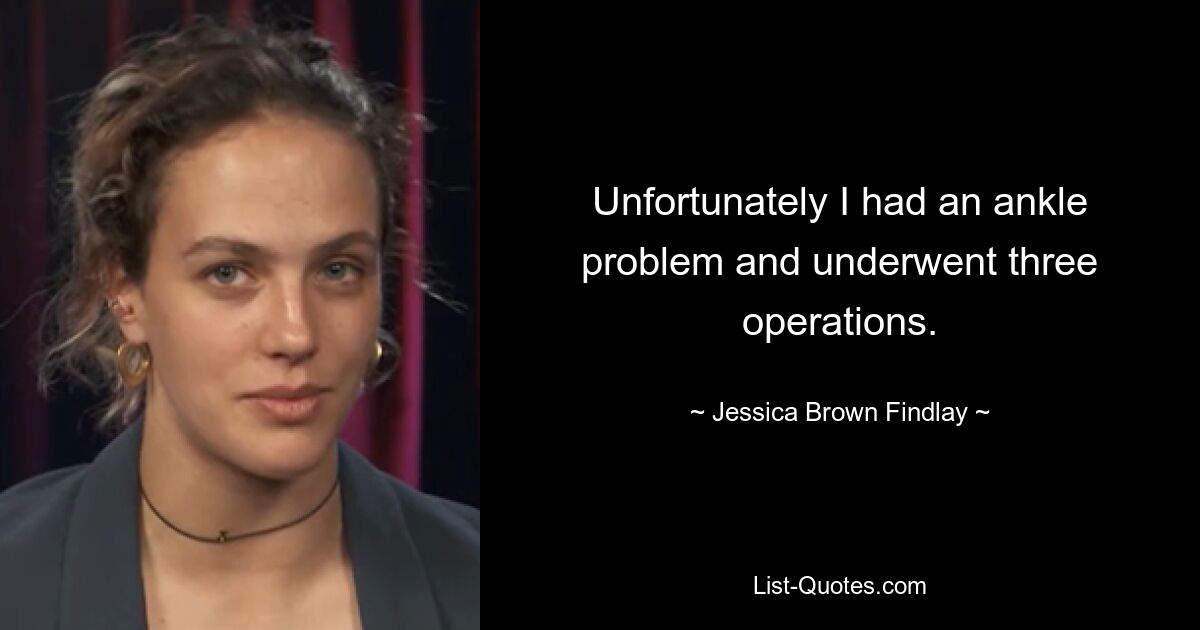 Unfortunately I had an ankle problem and underwent three operations. — © Jessica Brown Findlay