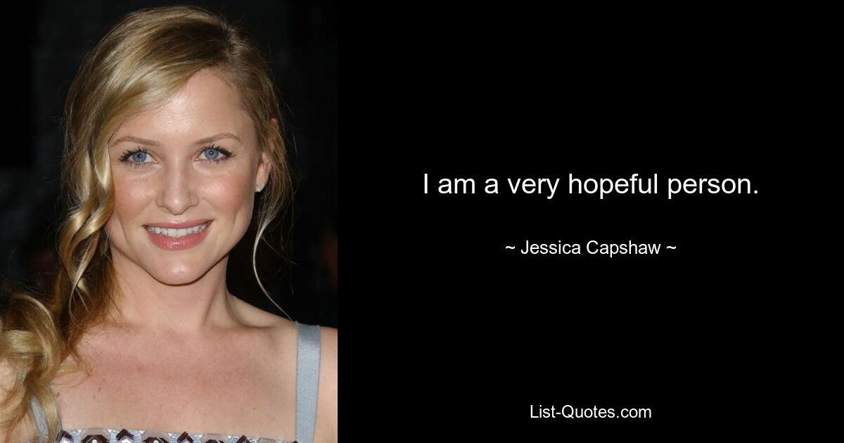 I am a very hopeful person. — © Jessica Capshaw