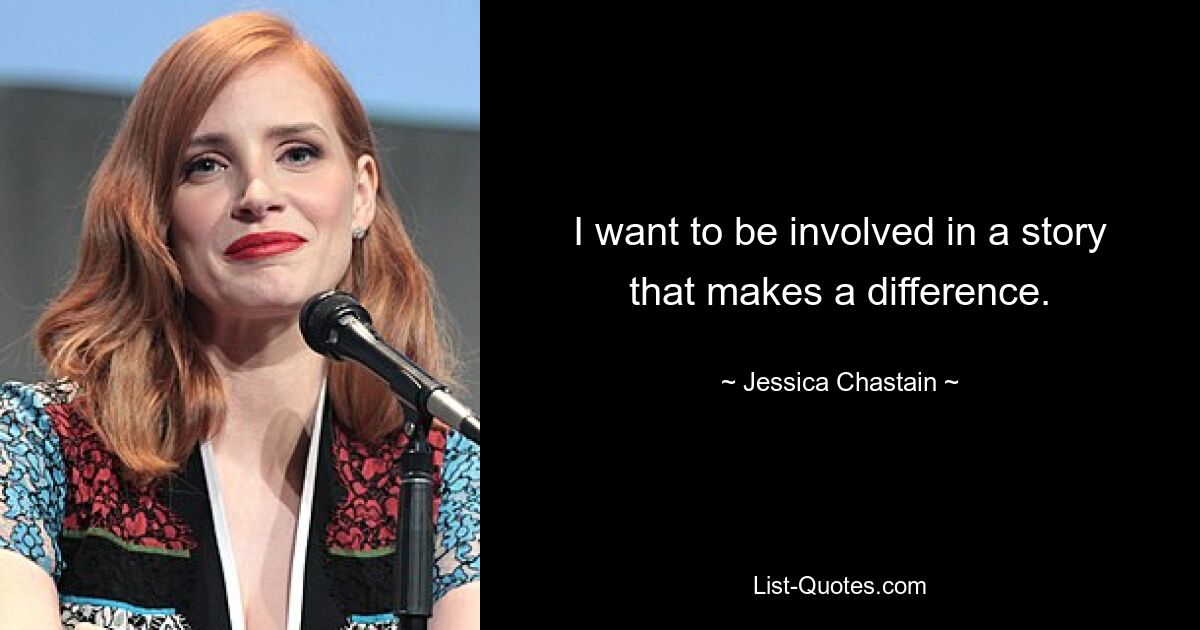 I want to be involved in a story that makes a difference. — © Jessica Chastain