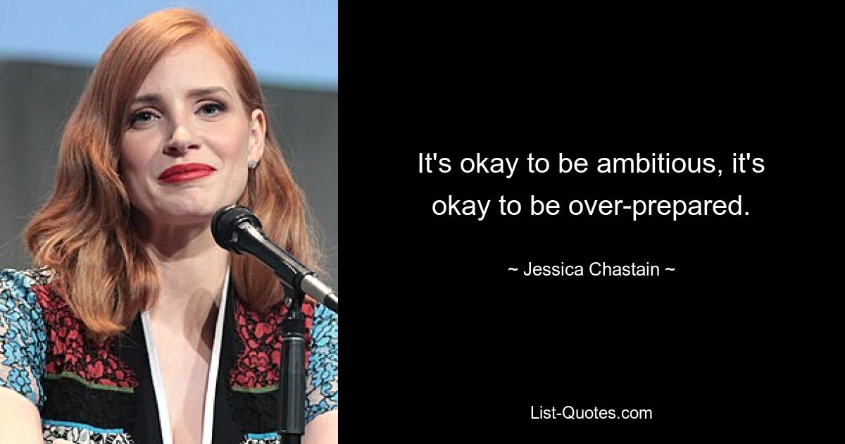 It's okay to be ambitious, it's okay to be over-prepared. — © Jessica Chastain