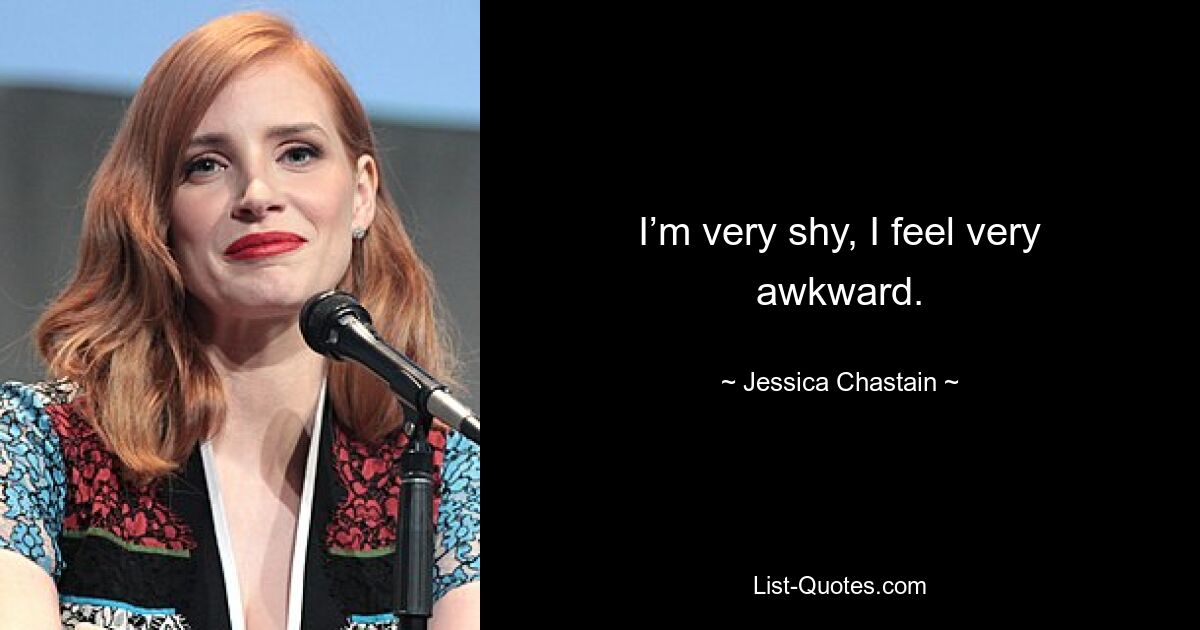 I’m very shy, I feel very awkward. — © Jessica Chastain