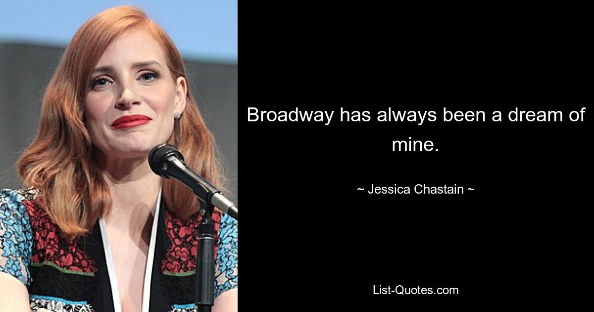 Broadway has always been a dream of mine. — © Jessica Chastain