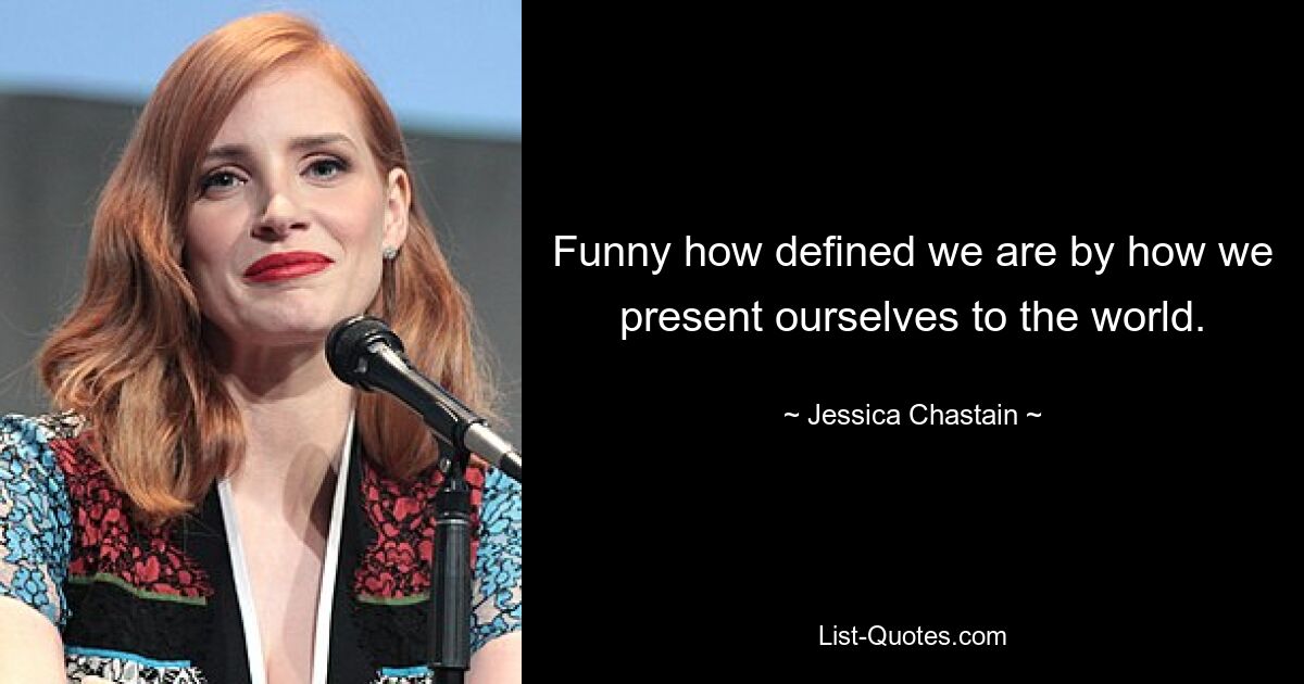 Funny how defined we are by how we present ourselves to the world. — © Jessica Chastain