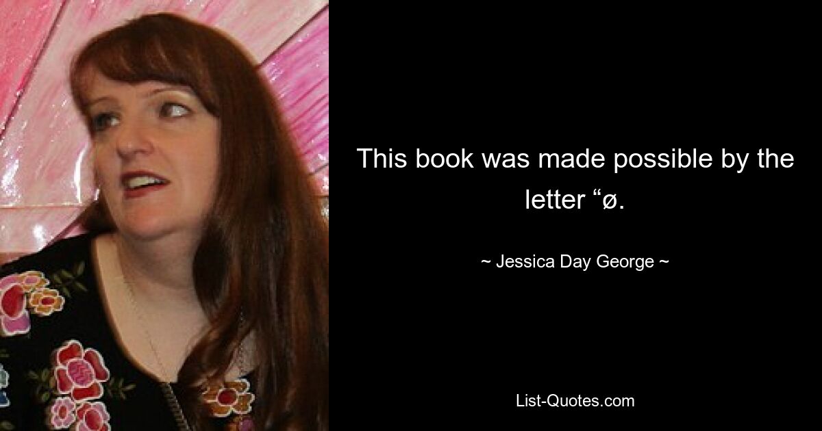 This book was made possible by the letter “ø. — © Jessica Day George