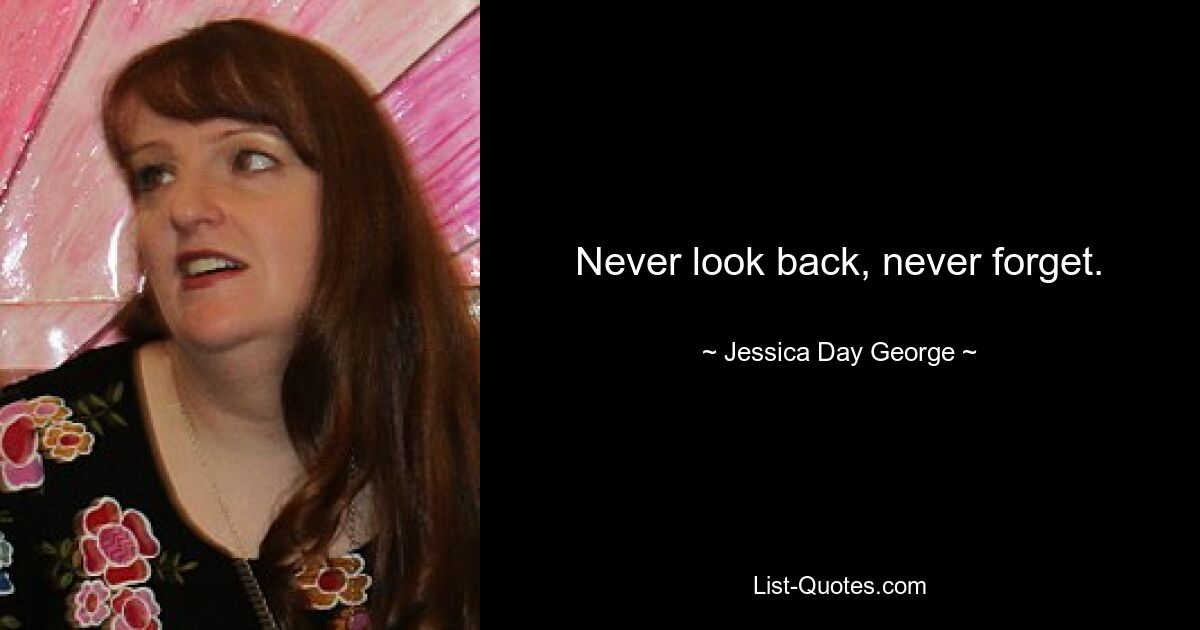 Never look back, never forget. — © Jessica Day George