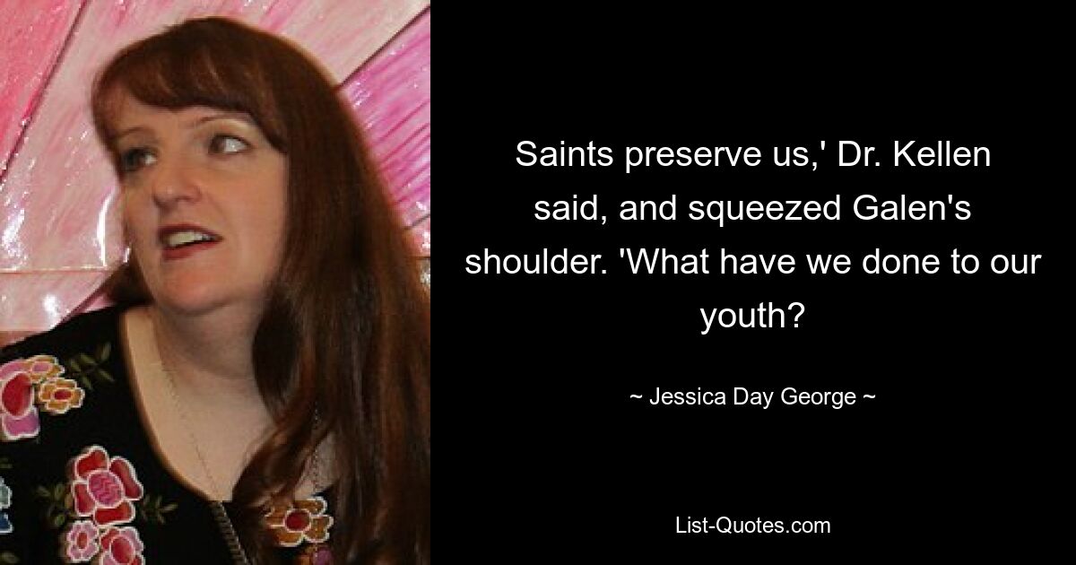 Saints preserve us,' Dr. Kellen said, and squeezed Galen's shoulder. 'What have we done to our youth? — © Jessica Day George