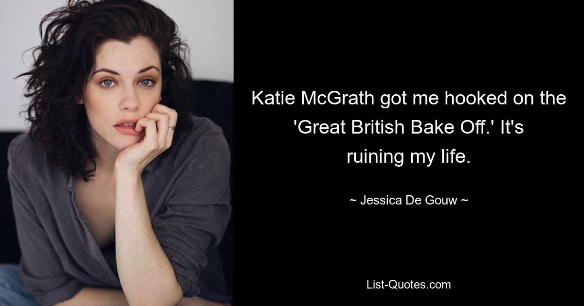 Katie McGrath got me hooked on the 'Great British Bake Off.' It's ruining my life. — © Jessica De Gouw