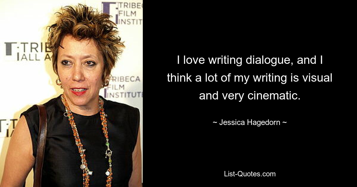 I love writing dialogue, and I think a lot of my writing is visual and very cinematic. — © Jessica Hagedorn