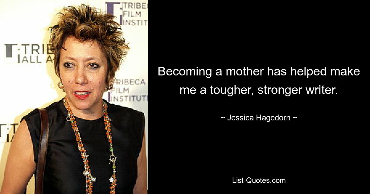 Becoming a mother has helped make me a tougher, stronger writer. — © Jessica Hagedorn