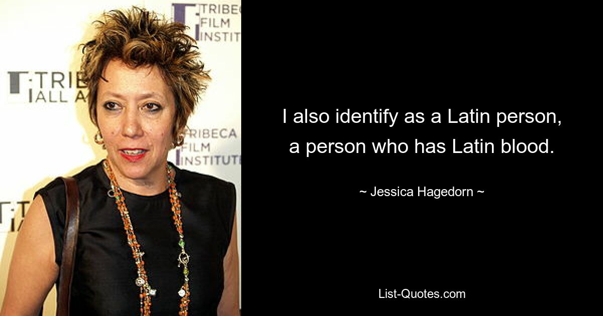 I also identify as a Latin person, a person who has Latin blood. — © Jessica Hagedorn