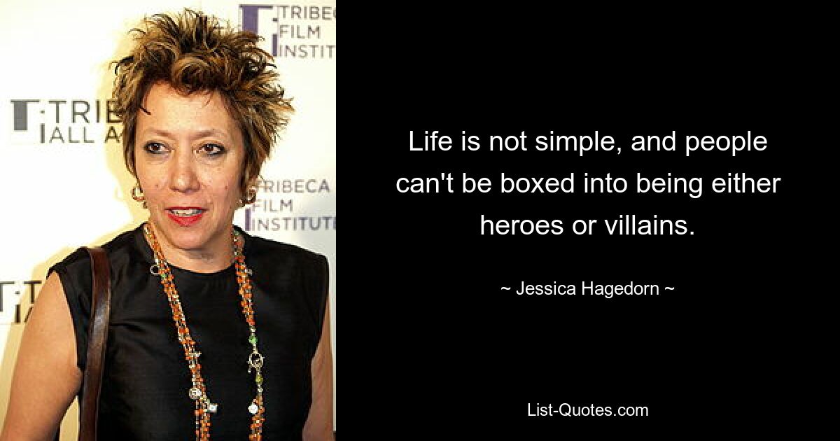 Life is not simple, and people can't be boxed into being either heroes or villains. — © Jessica Hagedorn