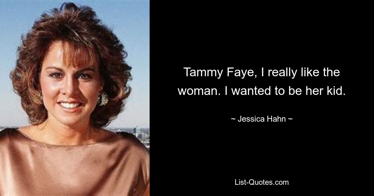 Tammy Faye, I really like the woman. I wanted to be her kid. — © Jessica Hahn