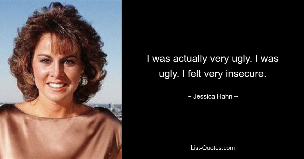 I was actually very ugly. I was ugly. I felt very insecure. — © Jessica Hahn